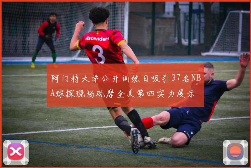 阿门特大学公开训练日吸引37名NBA球探现场观摩全美第四实力展示