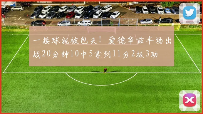 一接球就被包夹！爱德华兹半场出战20分钟10中5拿到11分2板3助