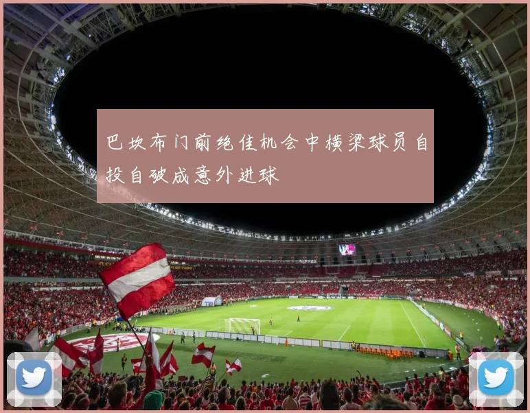 巴坎布门前绝佳机会中横梁球员自投自破成意外进球