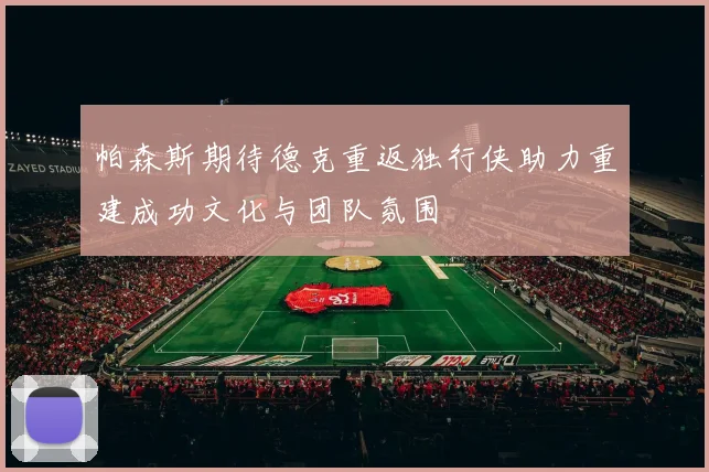 帕森斯期待德克重返独行侠助力重建成功文化与团队氛围