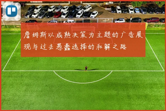 詹姆斯以成熟决策为主题的广告展现与过去愚蠢选择的和解之路