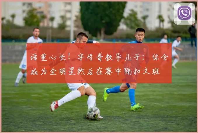 语重心长！字母哥教导儿子：你会成为全明星然后在赛中隔扣文班