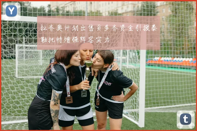 拉齐奥计划出售贡多齐资金引援泰勒托特增强阵容实力