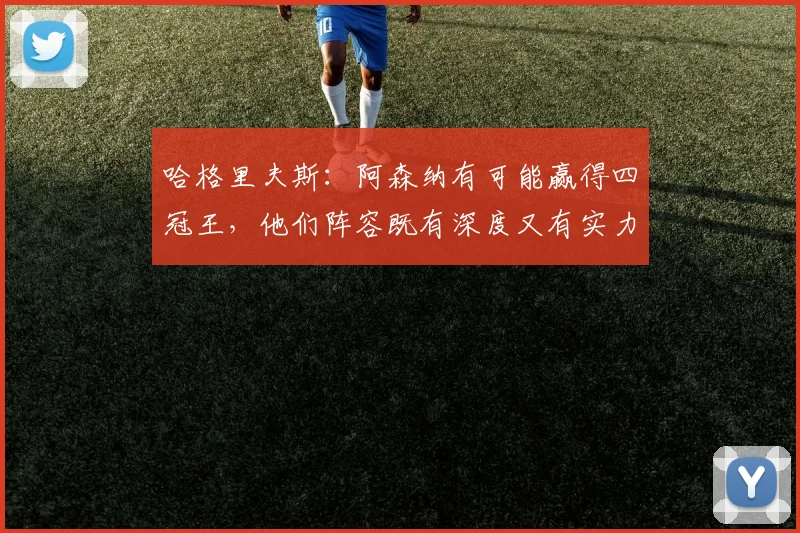 哈格里夫斯：阿森纳有可能赢得四冠王，他们阵容既有深度又有实力
