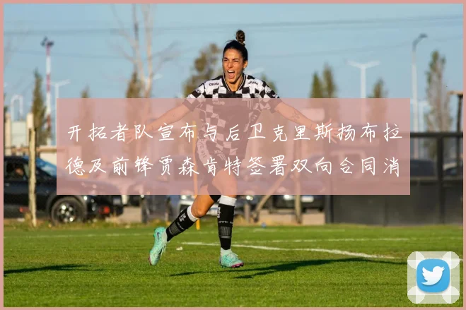 开拓者队宣布与后卫克里斯扬布拉德及前锋贾森肯特签署双向合同消息