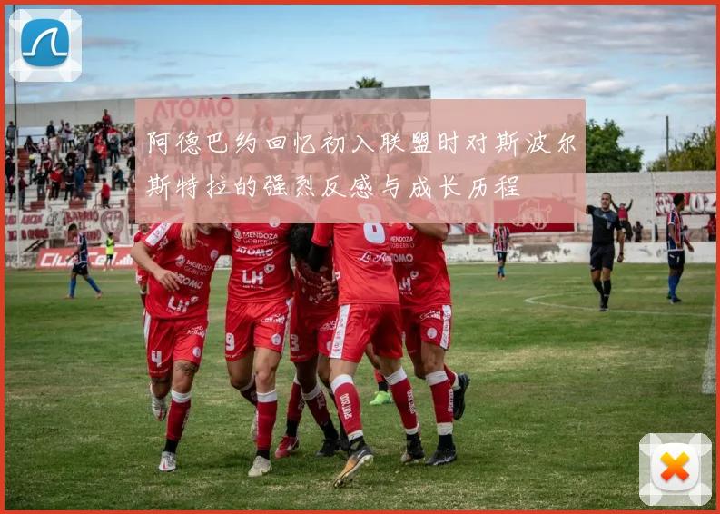 阿德巴约回忆初入联盟时对斯波尔斯特拉的强烈反感与成长历程