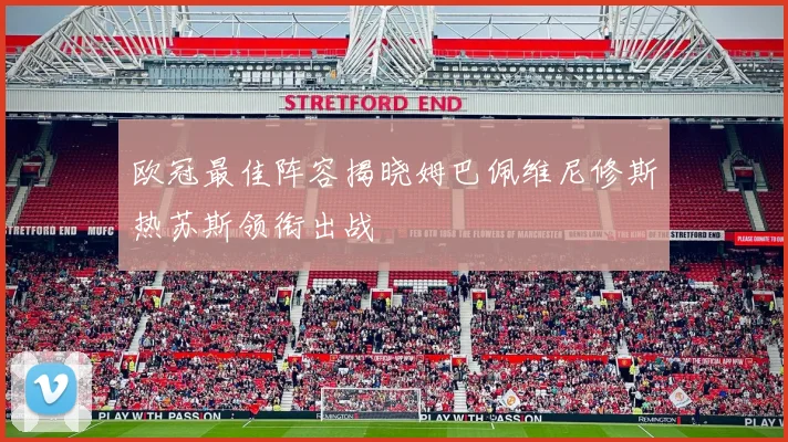 欧冠最佳阵容揭晓姆巴佩维尼修斯热苏斯领衔出战