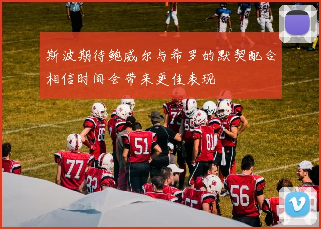 斯波期待鲍威尔与希罗的默契配合相信时间会带来更佳表现