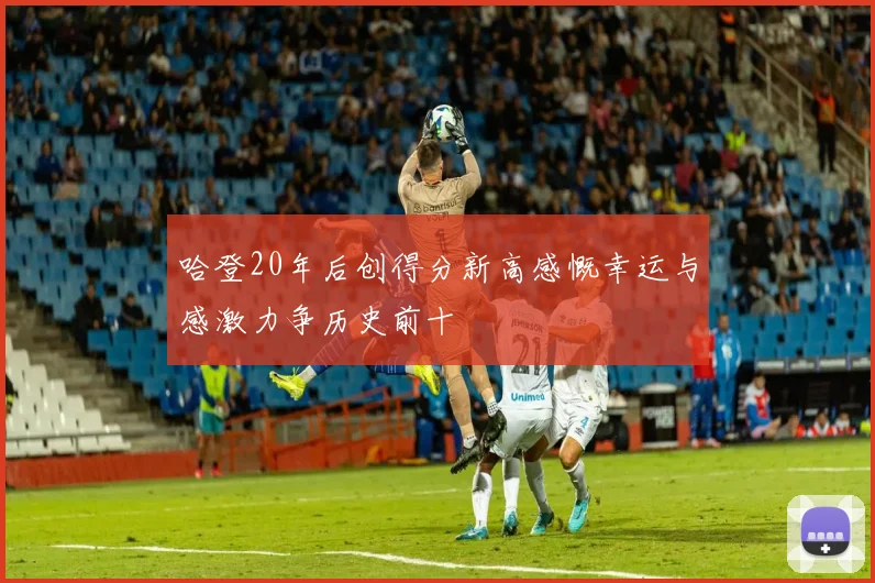 哈登20年后创得分新高感慨幸运与感激力争历史前十