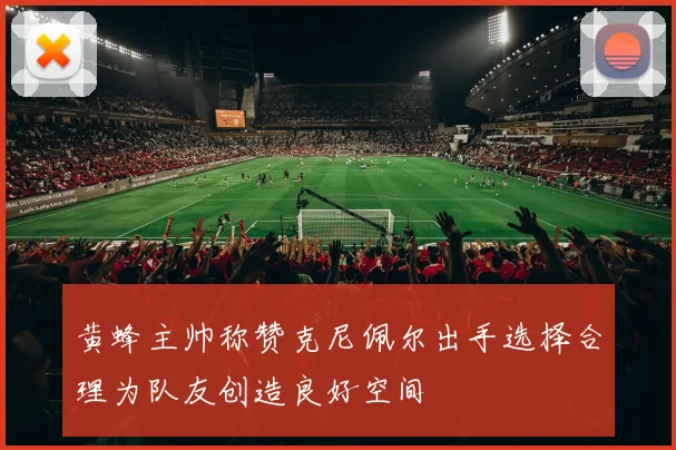 黄蜂主帅称赞克尼佩尔出手选择合理为队友创造良好空间